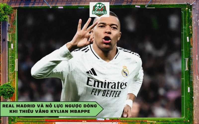 Real Madrid và nỗ lực ngược dòng khi thiếu vắng Kylian Mbappe