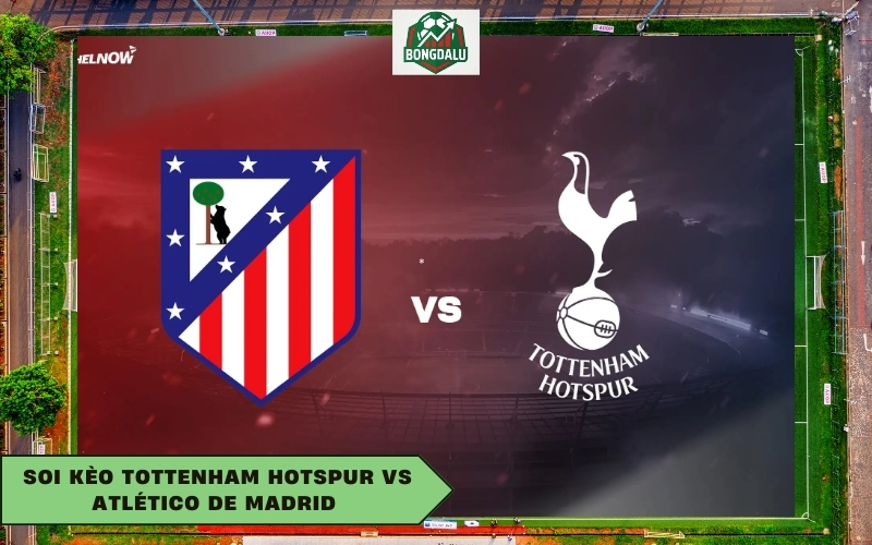 Soi Kèo Tottenham Hotspur Vs Atlético de Madrid 